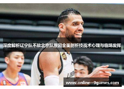 深度解析辽宁队不敌北京队原因全面剖析技战术心理与临场发挥 深度解析辽宁队不敌北京队原因全面剖析技战术心理与临场发挥