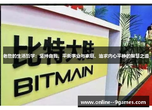 老詹的生活哲学:坚持自我、平衡事业与家庭、追求内心平静的智慧之道 老詹的生活哲学:坚持自我、平衡事业与家庭、追求内心平静的智慧之道