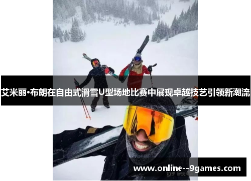艾米丽·布朗在自由式滑雪U型场地比赛中展现卓越技艺引领新潮流 艾米丽·布朗在自由式滑雪U型场地比赛中展现卓越技艺引领新潮流