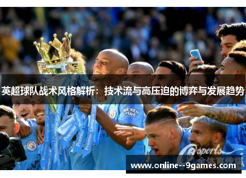 英超球队战术风格解析：技术流与高压迫的博弈与发展趋势