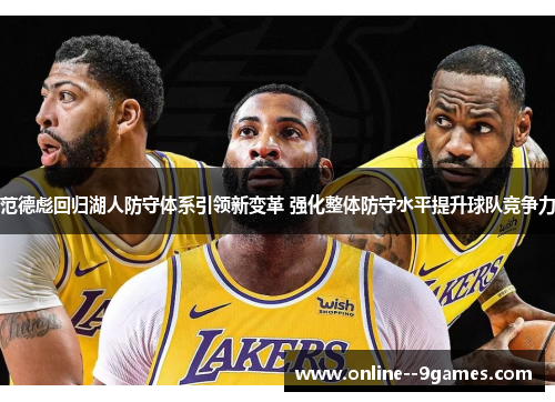 范德彪回归湖人防守体系引领新变革 强化整体防守水平提升球队竞争力 范德彪回归湖人防守体系引领新变革 强化整体防守水平提升球队竞争力