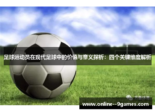 足球运动员在现代足球中的价值与意义探析:四个关键维度解析 足球运动员在现代足球中的价值与意义探析:四个关键维度解析