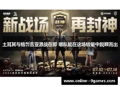 土耳其与格鲁吉亚激战在即 哪队能在这场较量中脱颖而出 土耳其与格鲁吉亚激战在即 哪队能在这场较量中脱颖而出