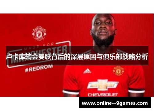 卢卡库转会曼联背后的深层原因与俱乐部战略分析