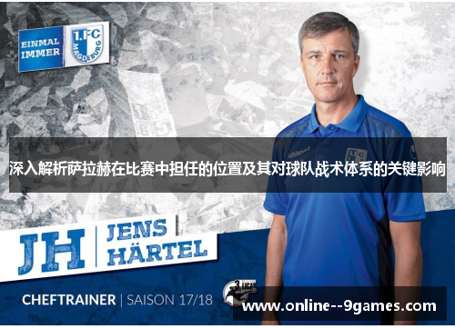 深入解析萨拉赫在比赛中担任的位置及其对球队战术体系的关键影响