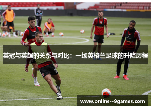 英冠与英超的关系与对比:一场英格兰足球的升降历程 英冠与英超的关系与对比:一场英格兰足球的升降历程