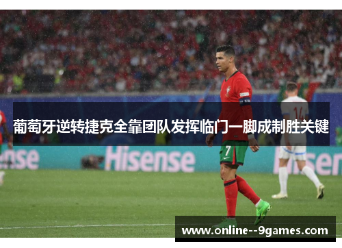 葡萄牙逆转捷克全靠团队发挥临门一脚成制胜关键 葡萄牙逆转捷克全靠团队发挥临门一脚成制胜关键