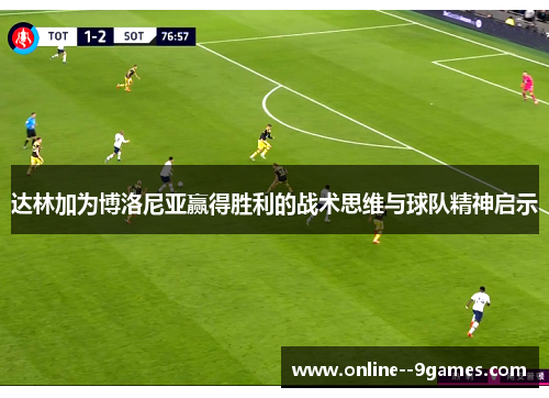 达林加为博洛尼亚赢得胜利的战术思维与球队精神启示 达林加为博洛尼亚赢得胜利的战术思维与球队精神启示