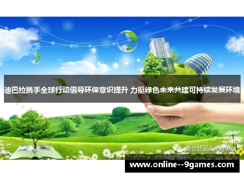 迪巴拉携手全球行动倡导环保意识提升 力挺绿色未来共建可持续发展环境