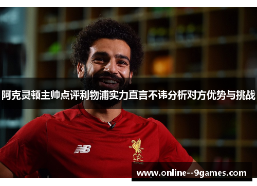 阿克灵顿主帅点评利物浦实力直言不讳分析对方优势与挑战 阿克灵顿主帅点评利物浦实力直言不讳分析对方优势与挑战