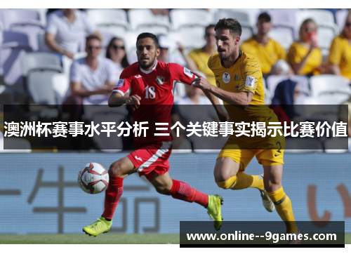 澳洲杯赛事水平分析 三个关键事实揭示比赛价值 澳洲杯赛事水平分析 三个关键事实揭示比赛价值