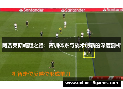 阿贾克斯崛起之路:青训体系与战术创新的深度剖析 阿贾克斯崛起之路:青训体系与战术创新的深度剖析