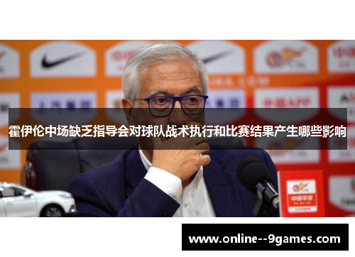 霍伊伦中场缺乏指导会对球队战术执行和比赛结果产生哪些影响 霍伊伦中场缺乏指导会对球队战术执行和比赛结果产生哪些影响