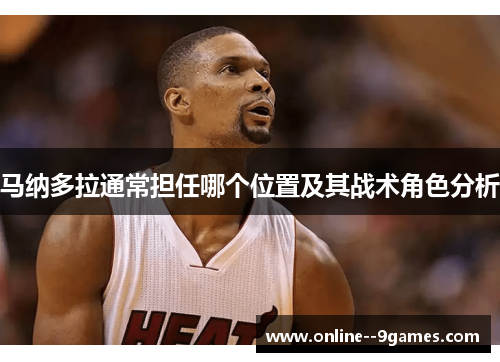 马纳多拉通常担任哪个位置及其战术角色分析 马纳多拉通常担任哪个位置及其战术角色分析