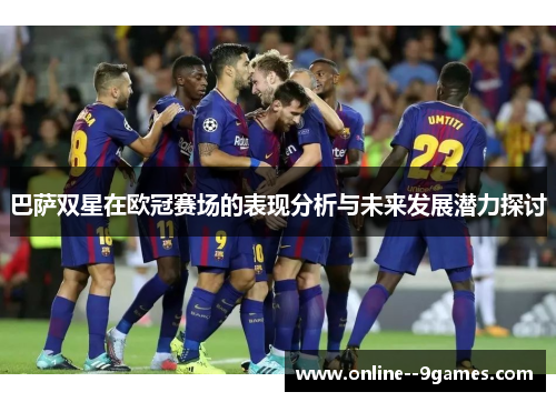 巴萨双星在欧冠赛场的表现分析与未来发展潜力探讨 巴萨双星在欧冠赛场的表现分析与未来发展潜力探讨