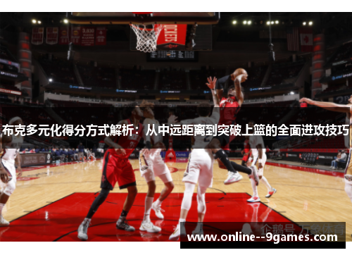 布克多元化得分方式解析：从中远距离到突破上篮的全面进攻技巧