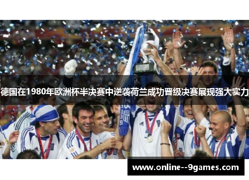 德国在1980年欧洲杯半决赛中逆袭荷兰成功晋级决赛展现强大实力
