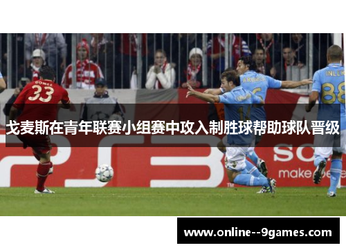 戈麦斯在青年联赛小组赛中攻入制胜球帮助球队晋级