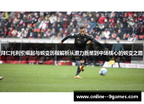 拜仁托利索崛起与蜕变历程解析从潜力新星到中场核心的蜕变之路