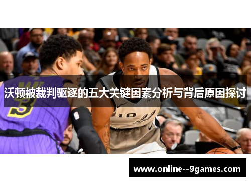 沃顿被裁判驱逐的五大关键因素分析与背后原因探讨