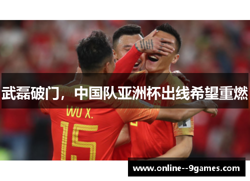 武磊破门,中国队亚洲杯出线希望重燃 武磊破门,中国队亚洲杯出线希望重燃