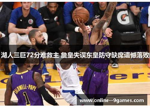 湖人三巨72分难救主 詹皇失误东皇防守缺席遗憾落败 湖人三巨72分难救主 詹皇失误东皇防守缺席遗憾落败