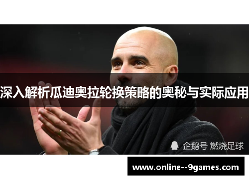 深入解析瓜迪奥拉轮换策略的奥秘与实际应用