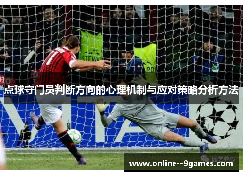 点球守门员判断方向的心理机制与应对策略分析方法 点球守门员判断方向的心理机制与应对策略分析方法