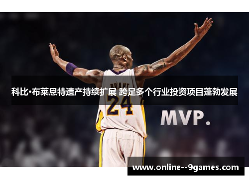 科比·布莱恩特遗产持续扩展 跨足多个行业投资项目蓬勃发展 科比·布莱恩特遗产持续扩展 跨足多个行业投资项目蓬勃发展