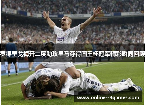 罗德里戈梅开二度助攻皇马夺得国王杯冠军精彩瞬间回顾 罗德里戈梅开二度助攻皇马夺得国王杯冠军精彩瞬间回顾