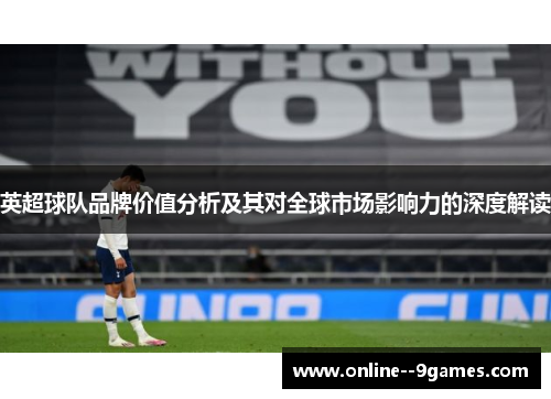 英超球队品牌价值分析及其对全球市场影响力的深度解读 英超球队品牌价值分析及其对全球市场影响力的深度解读