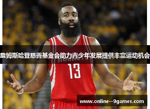 詹姆斯哈登慈善基金会助力青少年发展提供丰富运动机会