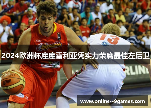 2024欧洲杯库库雷利亚凭实力荣膺最佳左后卫