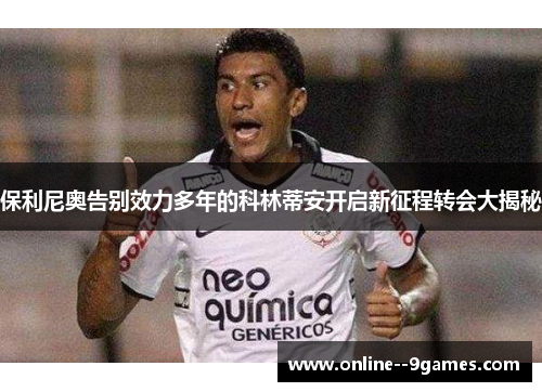 保利尼奥告别效力多年的科林蒂安开启新征程转会大揭秘 保利尼奥告别效力多年的科林蒂安开启新征程转会大揭秘