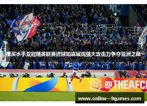 横滨水手亚冠精英联赛进球如麻展现强大攻击力争夺亚洲之巅