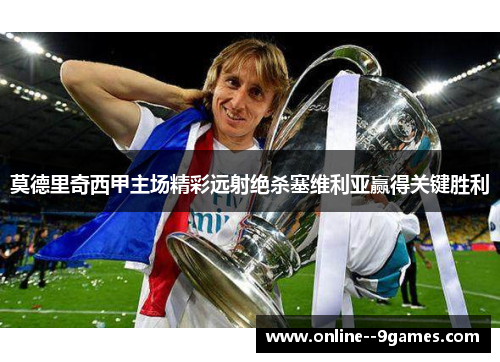 莫德里奇西甲主场精彩远射绝杀塞维利亚赢得关键胜利