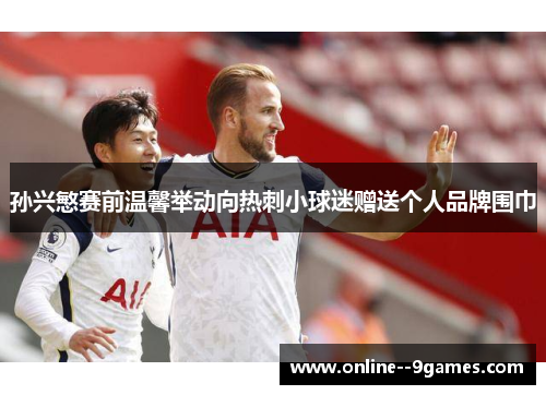 孙兴慜赛前温馨举动向热刺小球迷赠送个人品牌围巾 孙兴慜赛前温馨举动向热刺小球迷赠送个人品牌围巾