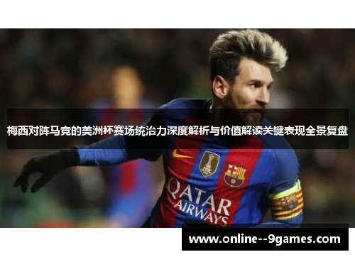 梅西对阵马竞的美洲杯赛场统治力深度解析与价值解读关键表现全景复盘 梅西对阵马竞的美洲杯赛场统治力深度解析与价值解读关键表现全景复盘