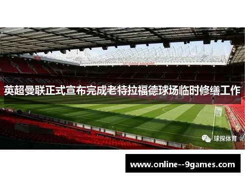 英超曼联正式宣布完成老特拉福德球场临时修缮工作 英超曼联正式宣布完成老特拉福德球场临时修缮工作